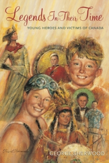 Legends In Their Time : Young Heroes and Victims of Canada