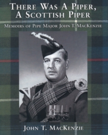 There Was A Piper, A Scottish Piper : Memoirs of Pipe Major John T. MacKenzie