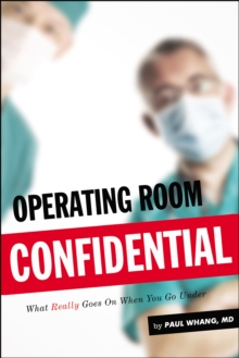 Operating Room Confidential : What Really Goes on When You Go Under