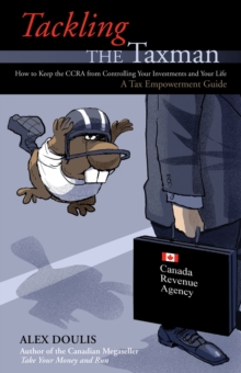 Tackling The Taxman : How to Keep the CRA from Controlling Your Investments and Your Life, A Tax Empowerment Guide