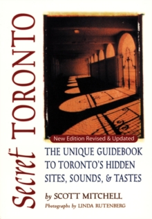 Secret Toronto : The Unique Guidebook to Toronto's Hidden Sites, Sounds, and Tastes