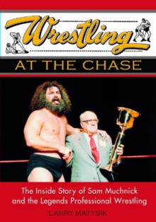 Wrestling At The Chase : THE INSIDE STORY OF SAM MUCHNICK AND THE LEGENDS OF PROFESSIONAL WRESTLING