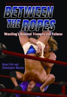 Between The Ropes : WRESTLING'S GREATEST TRIUMPHS AND FAILURES