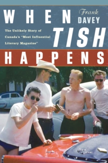 When Tish Happens : The Unlikely Story of CanadaIs eMost Influential Literary Magazinee