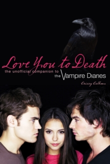 Love You To Death : The Unofficial Companion to the Vampire Diaries