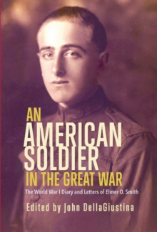An American Soldier in the Great War : The World War I Diary and Letters of Elmer O. Smith, Paperback / softback Book An American Soldier in the Great War : The World War I Diary and Letters of Elmer O. Smith, Paperback / softback Book