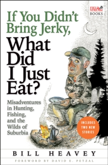 If You Didn't Bring Jerky, What Did I Just Eat? : Misadventures in Hunting, Fishing, and the Wilds of Suburbia