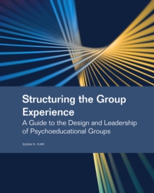 Structuring the Group Experience : A Guide to the Design and Leadership of Psychoeducational Groups