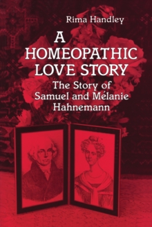 A Homeopathic Love Story : The Story of Samuel and Melanie Hahnemann