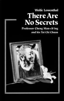 There Are No Secrets : Professor Cheng Man Ch'ing and His T'ai Chi Chuan