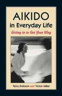 Aikido in Everyday Life : Giving in to Get Your Way