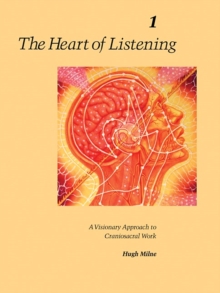 The Heart of Listening, Volume 1 : A Visionary Approach to Craniosacral Work