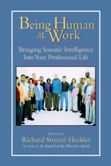 Being Human at Work : Bringing Somatic Intelligence Into Your Professional Life