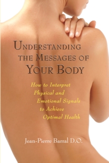 Understanding the Messages of Your Body : How to Interpret Physical and Emotional Signals to Achieve Optimal Health