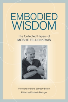 Embodied Wisdom : The Collected Papers of Moshe Feldenkrais