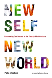 New Self, New World : Recovering Our Senses in the Twenty-First Century