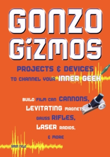 Gonzo Gizmos : Projects & Devices to Channel Your Inner Geek