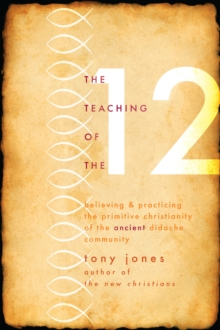 The Teaching of the Twelve : Believing & Practicing the Primitive Christianity of the Ancient Didache Community