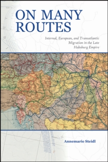 On Many Routes : Internal, European, and Transatlantic Migration in the Late Habsburg Empire