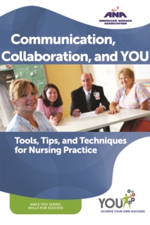 Communication, Collaboration, and You : Tools, Tips, and Techniques for Nursing Practice