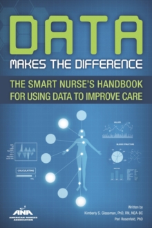 Data Makes the Difference : The Smart Nurse's Handbook for Using Data to Improve Care