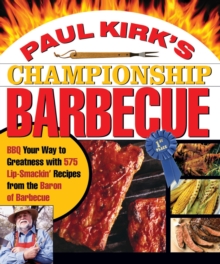 Paul Kirk's Championship Barbecue : Barbecue Your Way to Greatness With 575 Lip-Smackin' Recipes from the Baron of Barbecue