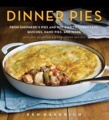 Dinner Pies : From Shepherd's Pies and Pot Pies to Tarts, Turnovers, Quiches, Hand Pies, and More, with 100 Delectable and Foolproof Recipes