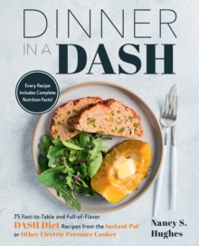 Dinner in a DASH : 75 Fast-to-Table and Full-of-Flavor DASH Diet Recipes from the Instant Pot or Other Electric Pressure Cooker