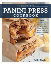 The Best of the Best Panini Press Cookbook : 100 Surefire Recipes for Making Panini--and Many Other Things--on Your Panini Press or Other Countertop Grill