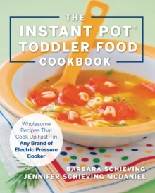 The Instant Pot Toddler Food Cookbook : Wholesome Recipes That Cook Up Fast - in Any Brand of Electric Pressure Cooker