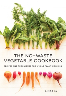 The No-Waste Vegetable Cookbook : Recipes and Techniques for Whole Plant Cooking