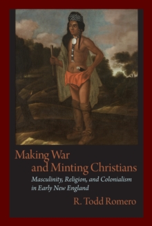 Making War and Minting Christians : Masculinity, Religion and Colonialism in Early New England