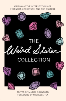 The Weird Sister Collection : Writing at the Intersections of Feminism, Literature, and Pop Culture