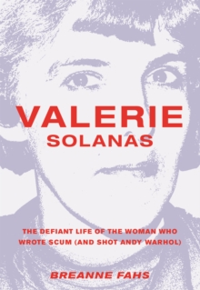 Valerie Solanas : The Defiant Life of the Woman Who Wrote Scum (and Shot Andy Warhol)