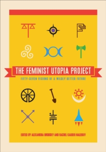 The Feminist Utopia Project : Fifty-Seven Visions of a Wildly Better Future