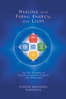 Healing with Form, Energy, and Light : The Five Elements in Tibetan Shamanism, Tantra, and Dzogchen