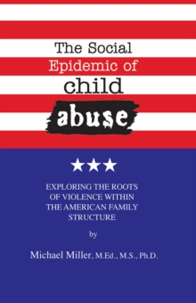 The Social Epidemic of Child Abuse : Exploring the Roots of Violence Within The American Family Structure