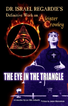 Dr Israel Regardie's Definitive Work on Aleister Crowley : The Eye in the Triangle, Paperback / softback Book Dr Israel Regardie's Definitive Work on Aleister Crowley : The Eye in the Triangle, Paperback / softback Book