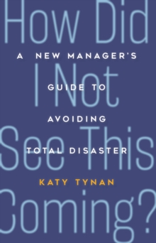 How Did I Not See This Coming? : A New Manager's Guide to Avoiding Total Disaster, Paperback / softback Book How Did I Not See This Coming? : A New Manager's Guide to Avoiding Total Disaster, Paperback / softback Book