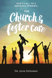 The Church and Foster Care : God's Call to a Growing Epidemic