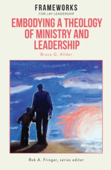 Embodying a Theology of Ministry and Leadership : Frameworks for Lay Leadership