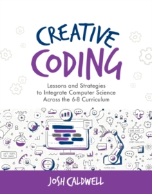 Creative Coding : Lessons and Strategies to Integrate Computer Science Across the 6-8 Curriculum, Paperback / softback Book Creative Coding : Lessons and Strategies to Integrate Computer Science Across the 6-8 Curriculum, Paperback / softback Book