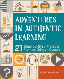 Adventures in Authentic Learning : 21 Step-by-Step Projects From an Edtech Coach