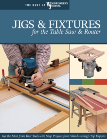 Jigs & Fixtures for the Table Saw & Router : Get the Most from Your Tools with Shop Projects from Woodworking's Top Experts