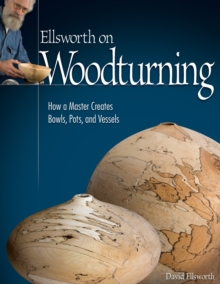 Ellsworth on Woodturning : How a Master Creates Bowls, Pots, and Vessels