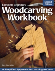 Complete Beginner's Woodcarving Workbook : A Simplified Approach for Learning to Carve