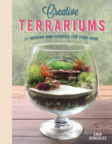 Creative Terrariums : 33 Modern Mini-Gardens for Your Home