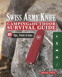 Victorinox Swiss Army Knife Camping & Outdoor Survival Guide : 101 Tips, Tricks and Uses