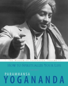 How to Spiritualize Your Life : The Wisdom of Yogananda