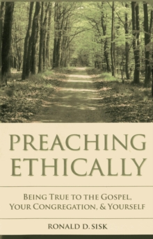 Preaching Ethically : Being True to the Gospel, Your Congregation, and Yourself